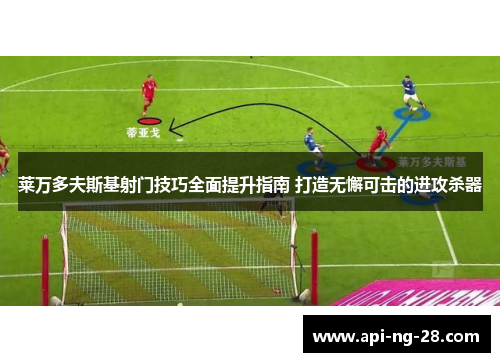 莱万多夫斯基射门技巧全面提升指南 打造无懈可击的进攻杀器