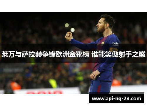 莱万与萨拉赫争锋欧洲金靴榜 谁能笑傲射手之巅
