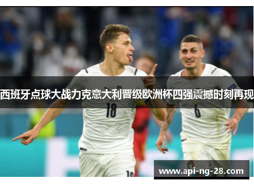 西班牙点球大战力克意大利晋级欧洲杯四强震撼时刻再现