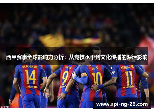 西甲赛事全球影响力分析：从竞技水平到文化传播的深远影响