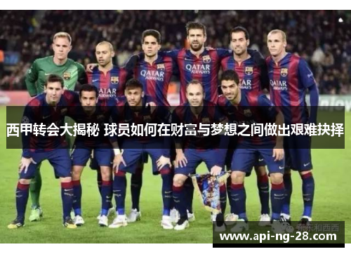 西甲转会大揭秘 球员如何在财富与梦想之间做出艰难抉择