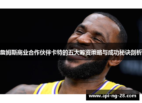 詹姆斯商业合作伙伴卡特的五大筹资策略与成功秘诀剖析