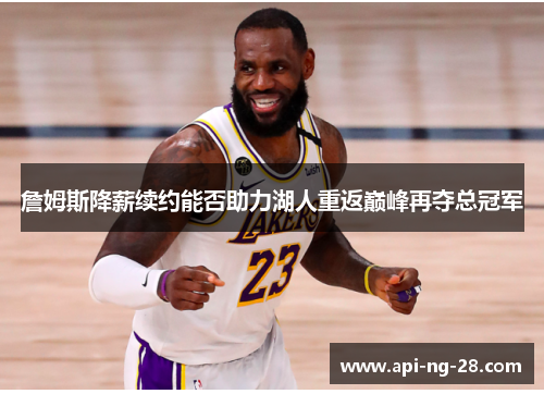 詹姆斯降薪续约能否助力湖人重返巅峰再夺总冠军