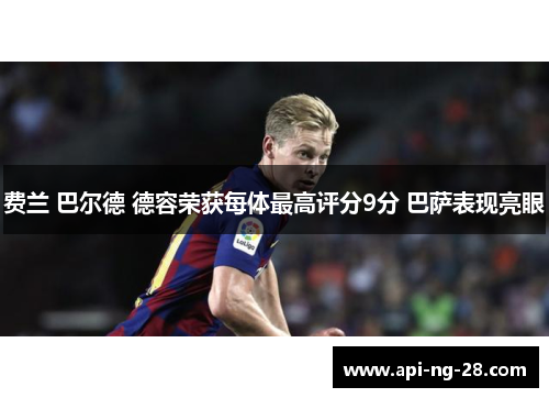 费兰 巴尔德 德容荣获每体最高评分9分 巴萨表现亮眼 费兰 巴尔德 德容荣获每体最高评分9分 巴萨表现亮眼