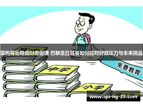 豪购背后隐现财务困境 巴黎圣日耳曼如何应对财政压力与未来挑战 豪购背后隐现财务困境 巴黎圣日耳曼如何应对财政压力与未来挑战