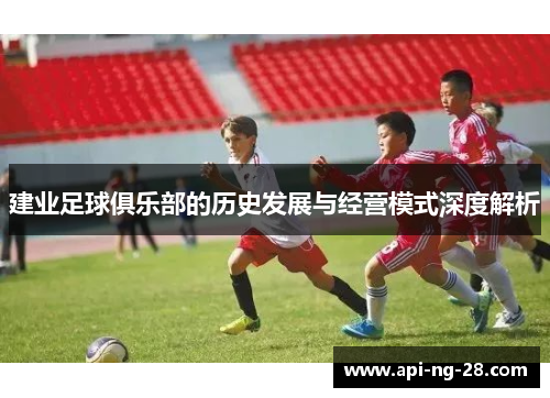 建业足球俱乐部的历史发展与经营模式深度解析 建业足球俱乐部的历史发展与经营模式深度解析