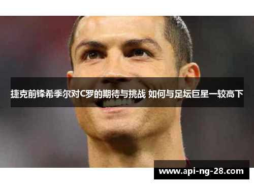 捷克前锋希季尔对C罗的期待与挑战 如何与足坛巨星一较高下 捷克前锋希季尔对C罗的期待与挑战 如何与足坛巨星一较高下