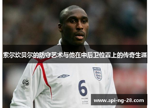 索尔坎贝尔的防守艺术与他在中后卫位置上的传奇生涯