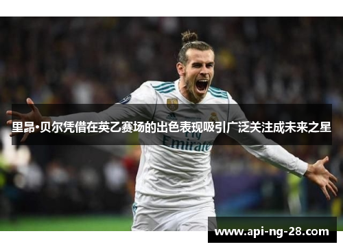 里昂·贝尔凭借在英乙赛场的出色表现吸引广泛关注成未来之星