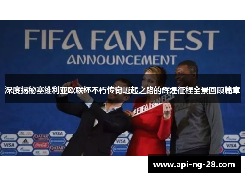 深度揭秘塞维利亚欧联杯不朽传奇崛起之路的辉煌征程全景回顾篇章