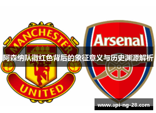 阿森纳队徽红色背后的象征意义与历史渊源解析 阿森纳队徽红色背后的象征意义与历史渊源解析