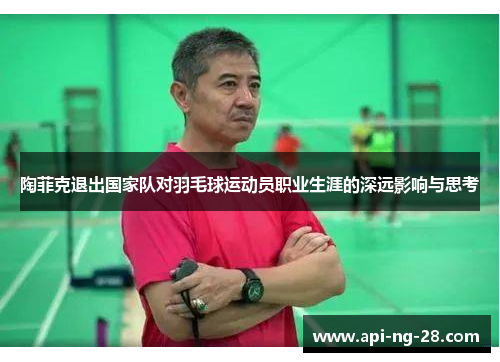 陶菲克退出国家队对羽毛球运动员职业生涯的深远影响与思考