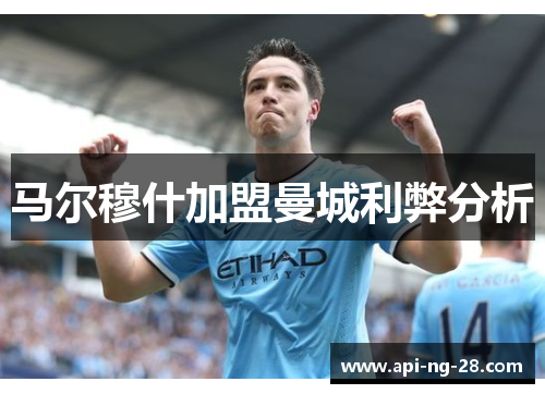 马尔穆什加盟曼城利弊分析 马尔穆什加盟曼城利弊分析