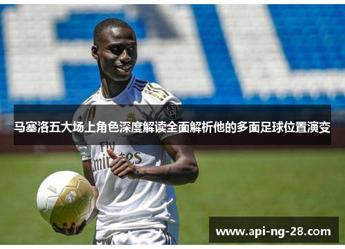 马塞洛五大场上角色深度解读全面解析他的多面足球位置演变