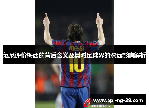 范尼评价梅西的背后含义及其对足球界的深远影响解析