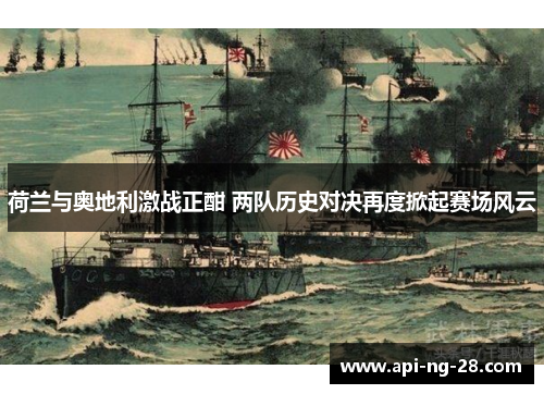 荷兰与奥地利激战正酣 两队历史对决再度掀起赛场风云 荷兰与奥地利激战正酣 两队历史对决再度掀起赛场风云