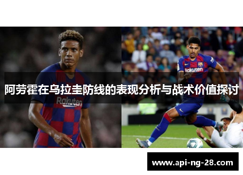 阿劳霍在乌拉圭防线的表现分析与战术价值探讨