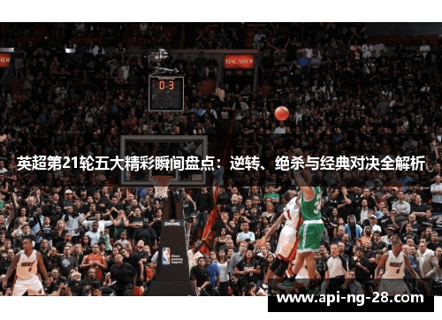 英超第21轮五大精彩瞬间盘点：逆转、绝杀与经典对决全解析