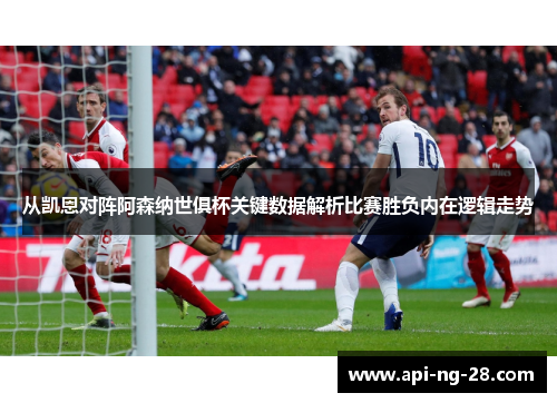 从凯恩对阵阿森纳世俱杯关键数据解析比赛胜负内在逻辑走势