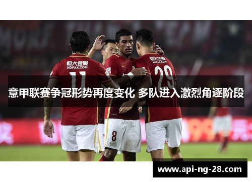 意甲联赛争冠形势再度变化 多队进入激烈角逐阶段