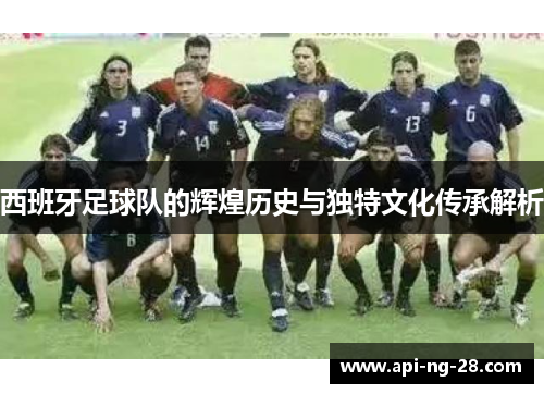 西班牙足球队的辉煌历史与独特文化传承解析