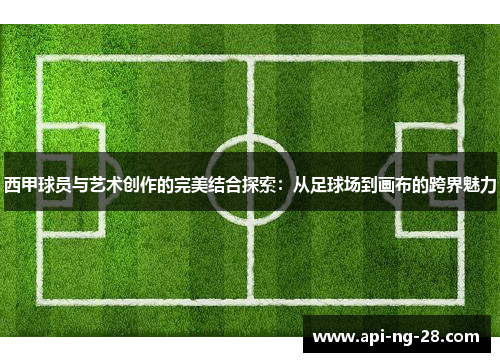 西甲球员与艺术创作的完美结合探索：从足球场到画布的跨界魅力