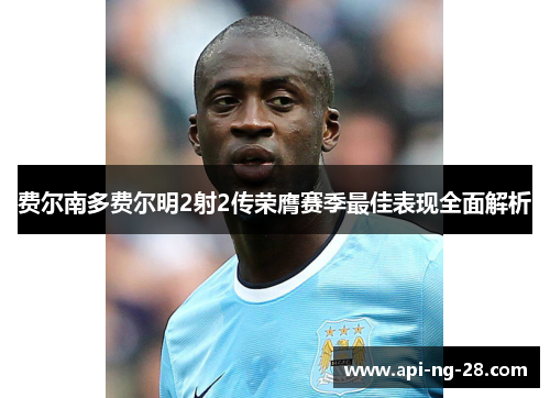 费尔南多费尔明2射2传荣膺赛季最佳表现全面解析 费尔南多费尔明2射2传荣膺赛季最佳表现全面解析