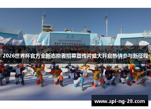 2026世界杯官方全新志愿者招募宣传片盛大开启热情参与新征程 2026世界杯官方全新志愿者招募宣传片盛大开启热情参与新征程