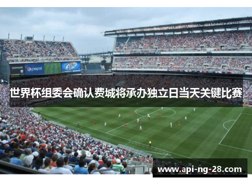 世界杯组委会确认费城将承办独立日当天关键比赛 世界杯组委会确认费城将承办独立日当天关键比赛