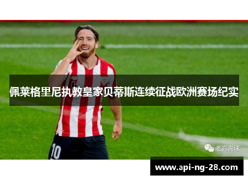佩莱格里尼执教皇家贝蒂斯连续征战欧洲赛场纪实 佩莱格里尼执教皇家贝蒂斯连续征战欧洲赛场纪实