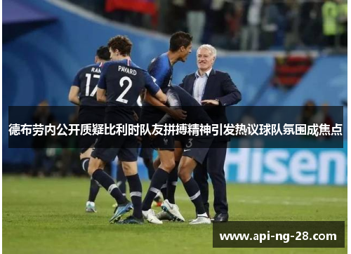 德布劳内公开质疑比利时队友拼搏精神引发热议球队氛围成焦点 德布劳内公开质疑比利时队友拼搏精神引发热议球队氛围成焦点