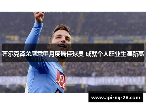 齐尔克泽荣膺意甲月度最佳球员 成就个人职业生涯新高