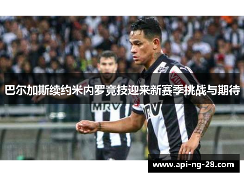 巴尔加斯续约米内罗竞技迎来新赛季挑战与期待