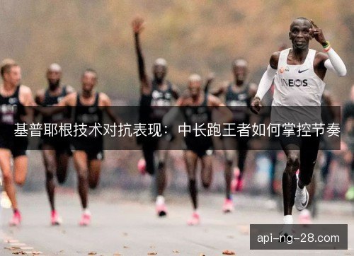 基普耶根技术对抗表现：中长跑王者如何掌控节奏