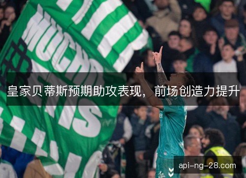 皇家贝蒂斯预期助攻表现，前场创造力提升