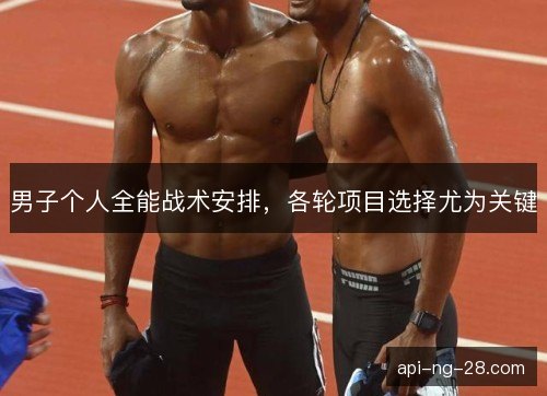 男子个人全能战术安排，各轮项目选择尤为关键